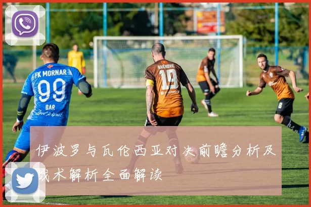 伊波罗与瓦伦西亚对决前瞻分析及战术解析全面解读