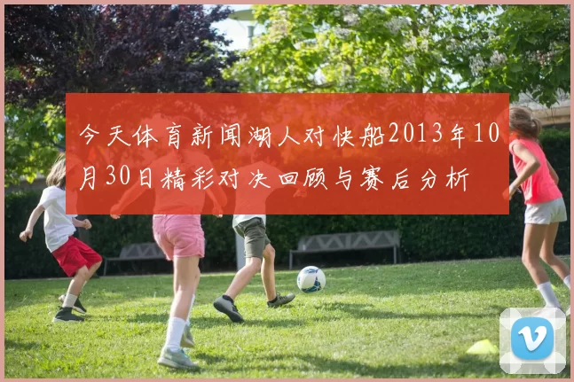 今天体育新闻湖人对快船2013年10月30日精彩对决回顾与赛后分析